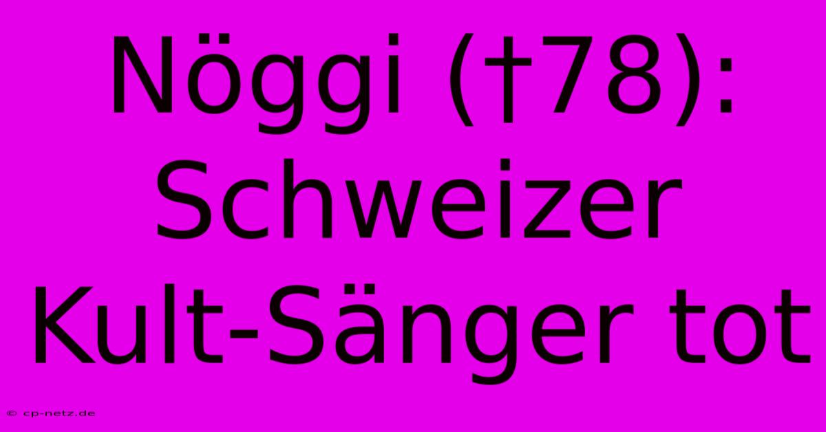 Nöggi (†78): Schweizer Kult-Sänger Tot