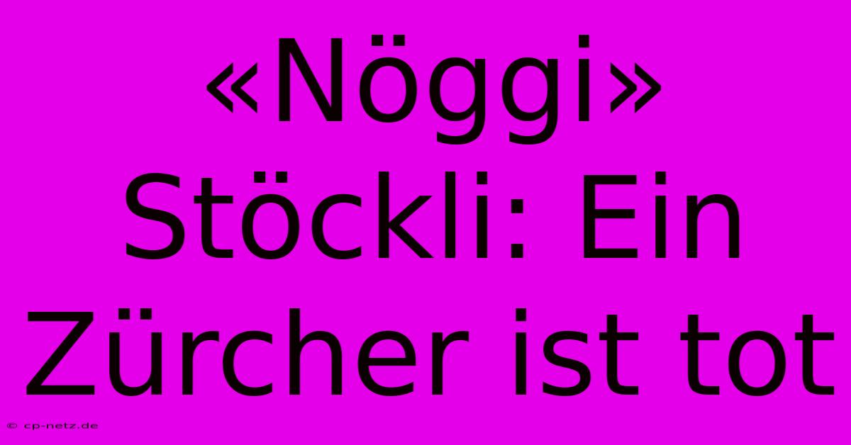 «Nöggi» Stöckli: Ein Zürcher Ist Tot