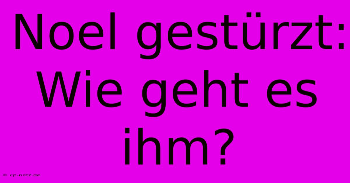 Noel Gestürzt:  Wie Geht Es Ihm?