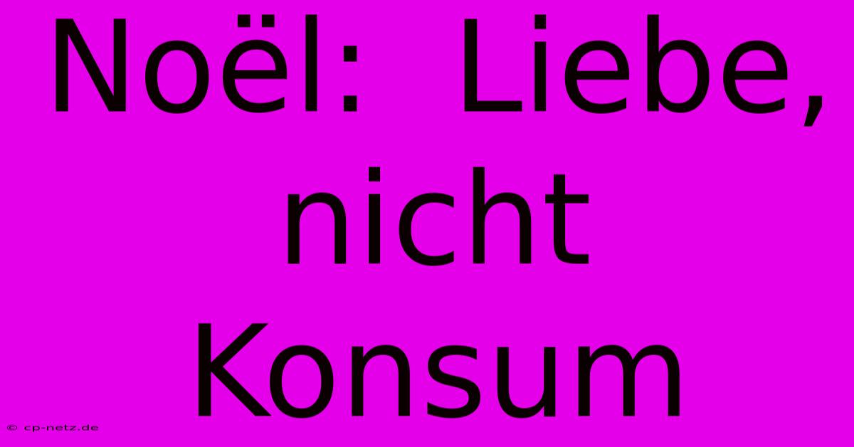 Noël:  Liebe, Nicht Konsum