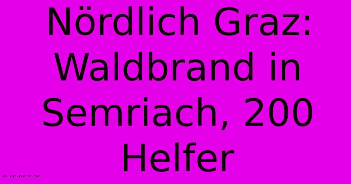 Nördlich Graz: Waldbrand In Semriach, 200 Helfer