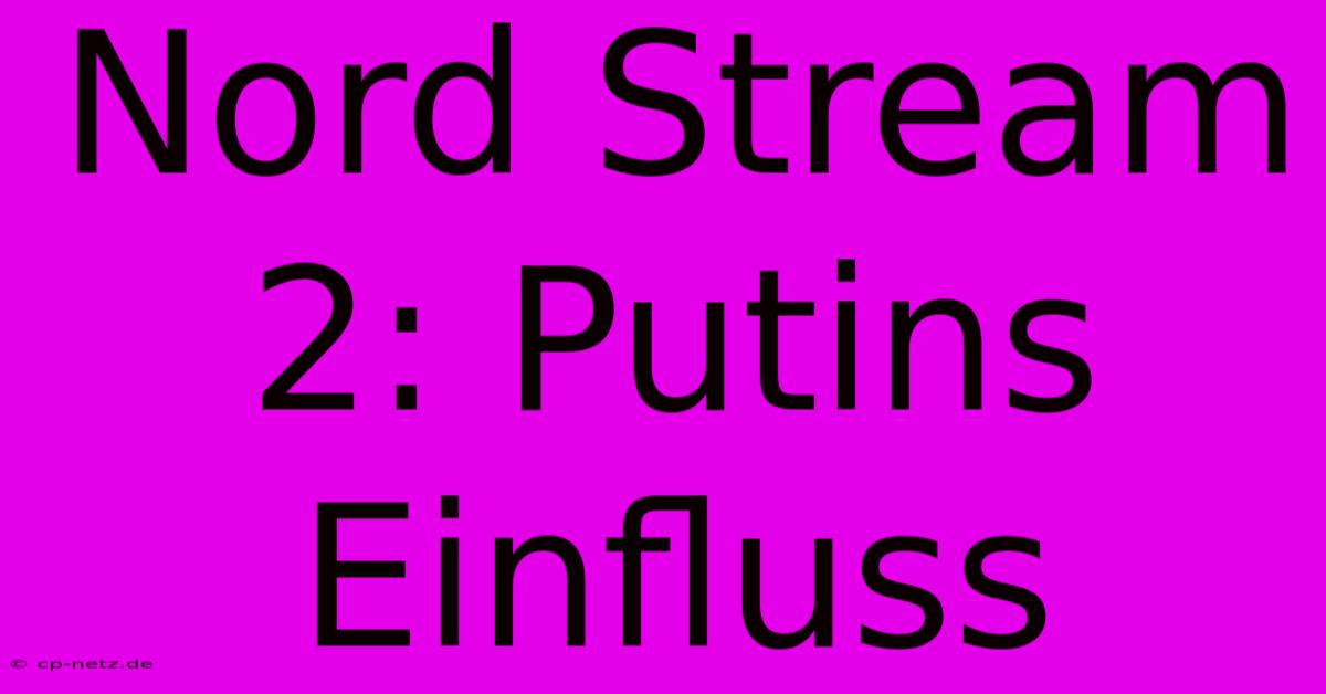 Nord Stream 2: Putins Einfluss