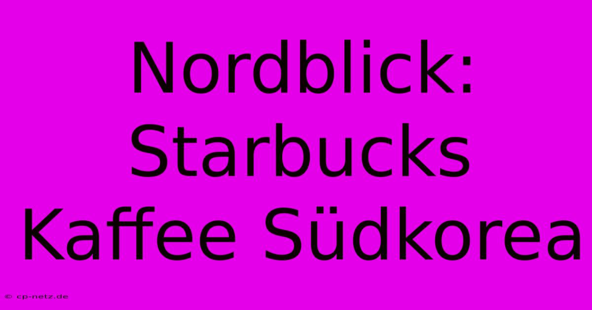 Nordblick: Starbucks Kaffee Südkorea