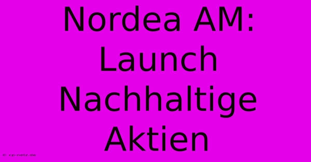 Nordea AM: Launch Nachhaltige Aktien