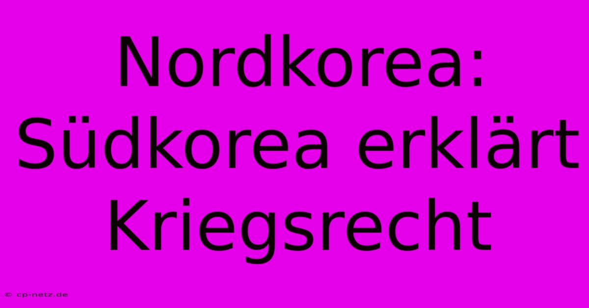 Nordkorea: Südkorea Erklärt Kriegsrecht