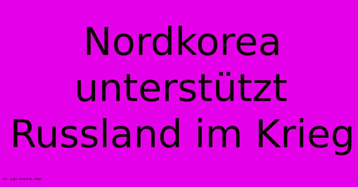 Nordkorea Unterstützt Russland Im Krieg