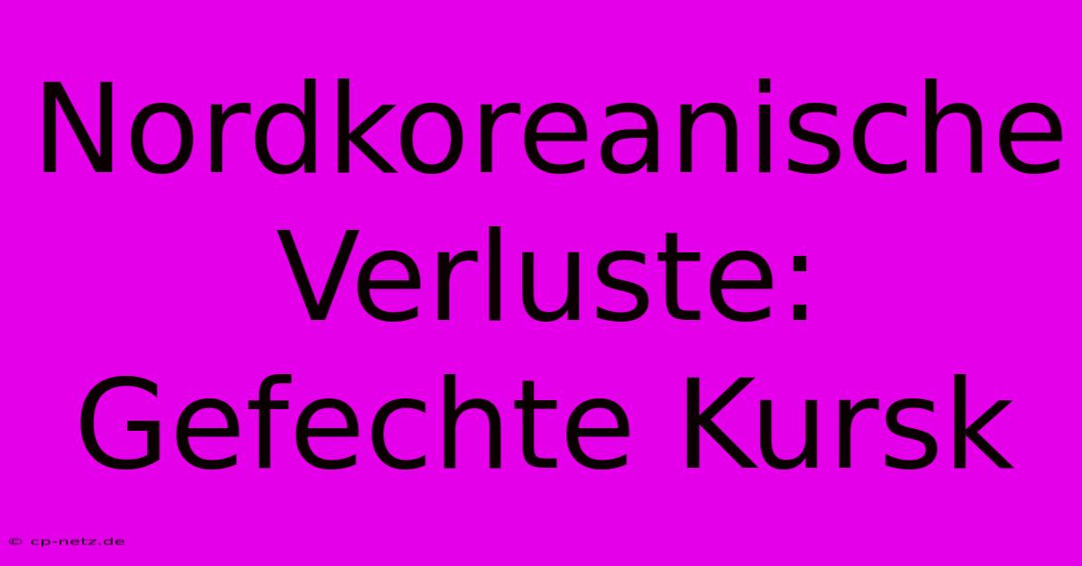 Nordkoreanische Verluste: Gefechte Kursk