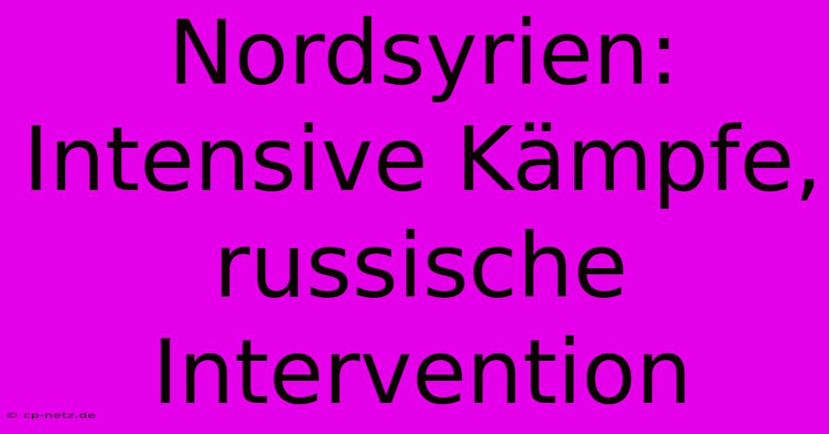 Nordsyrien:  Intensive Kämpfe,  Russische Intervention