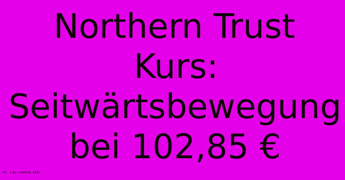 Northern Trust Kurs: Seitwärtsbewegung Bei 102,85 €