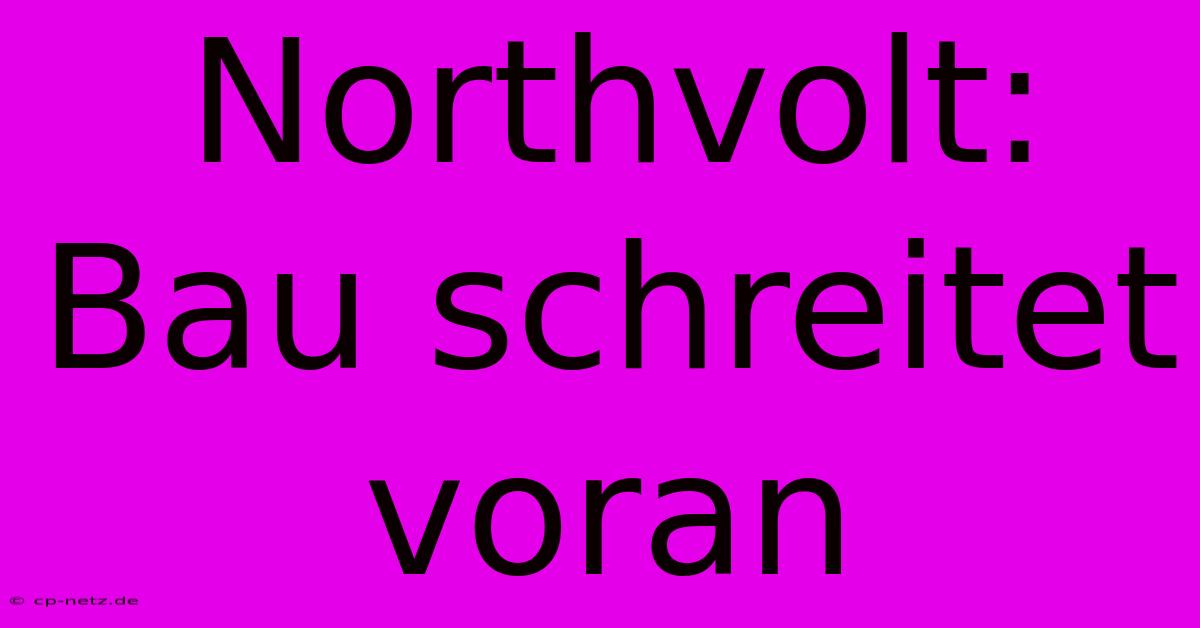 Northvolt: Bau Schreitet Voran