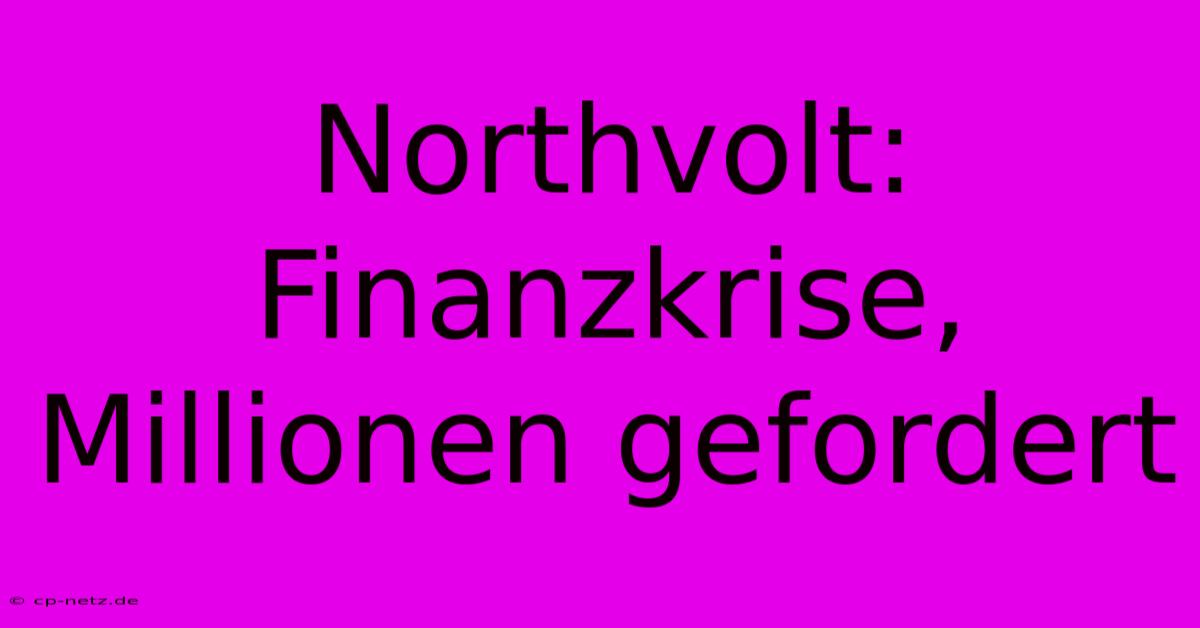 Northvolt: Finanzkrise, Millionen Gefordert