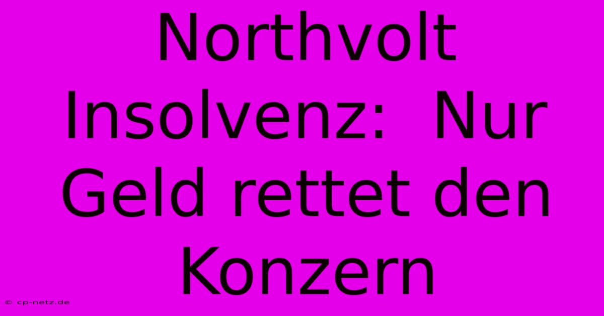 Northvolt Insolvenz:  Nur Geld Rettet Den Konzern