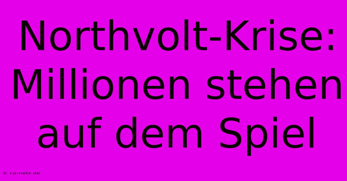 Northvolt-Krise: Millionen Stehen Auf Dem Spiel