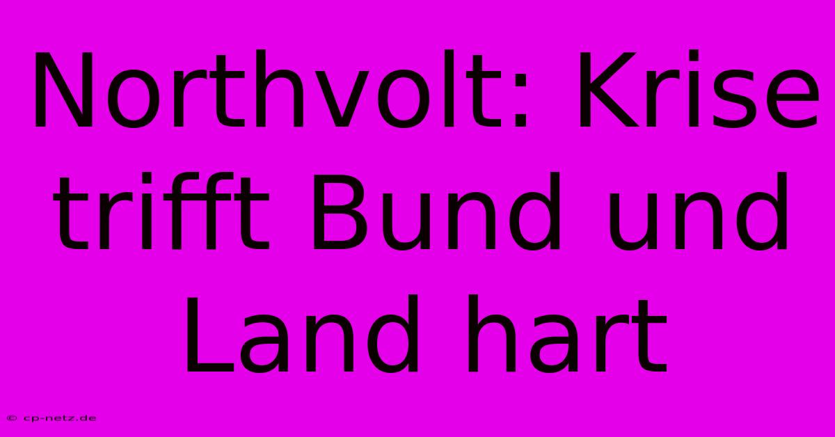 Northvolt: Krise Trifft Bund Und Land Hart