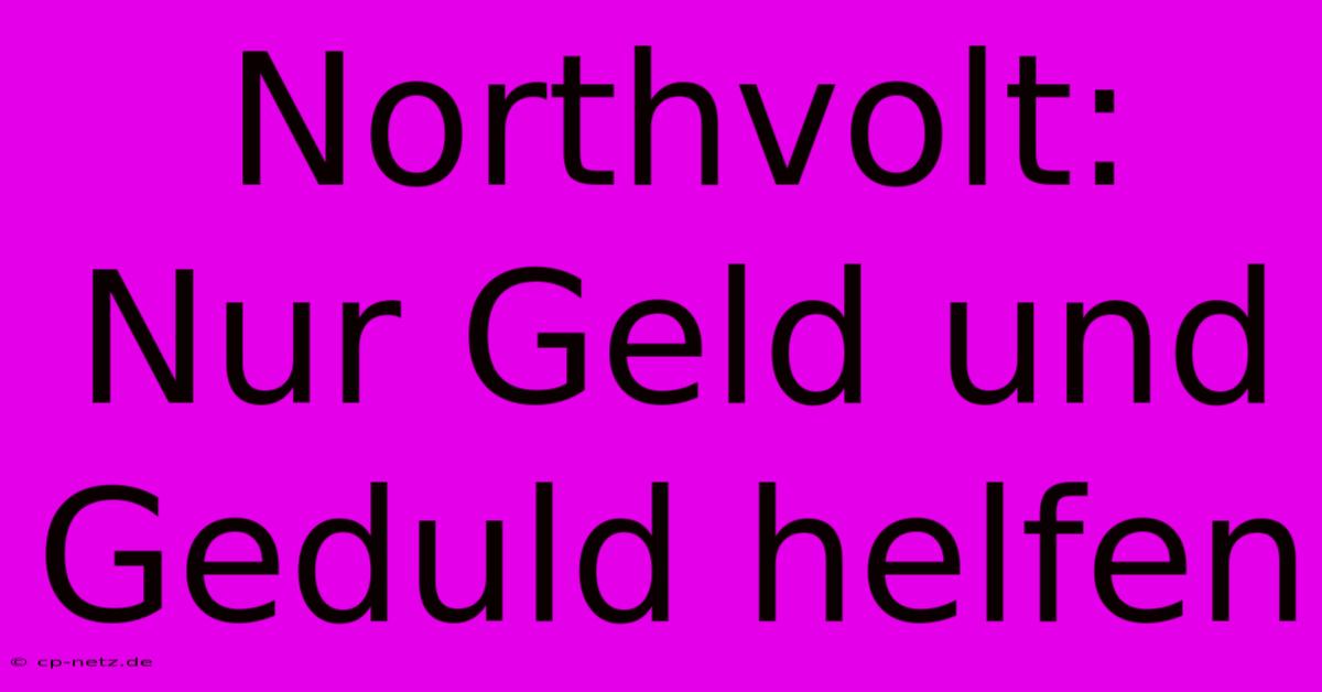 Northvolt: Nur Geld Und Geduld Helfen