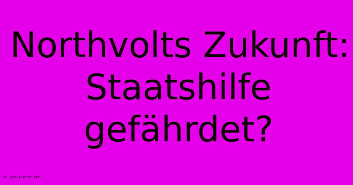 Northvolts Zukunft:  Staatshilfe Gefährdet?