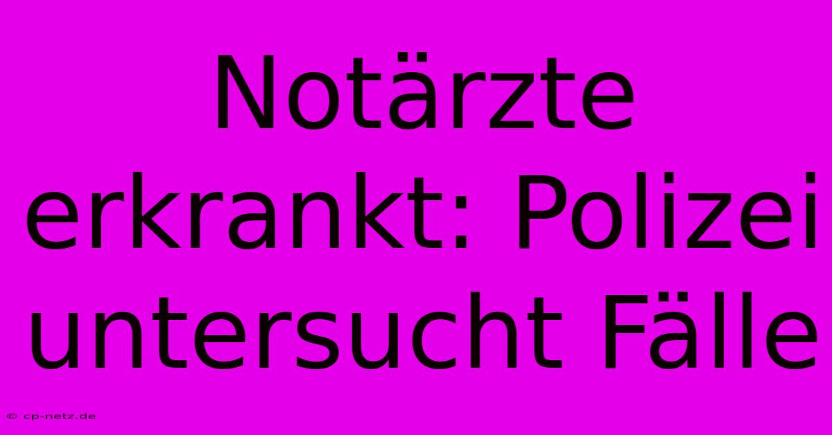 Notärzte Erkrankt: Polizei Untersucht Fälle