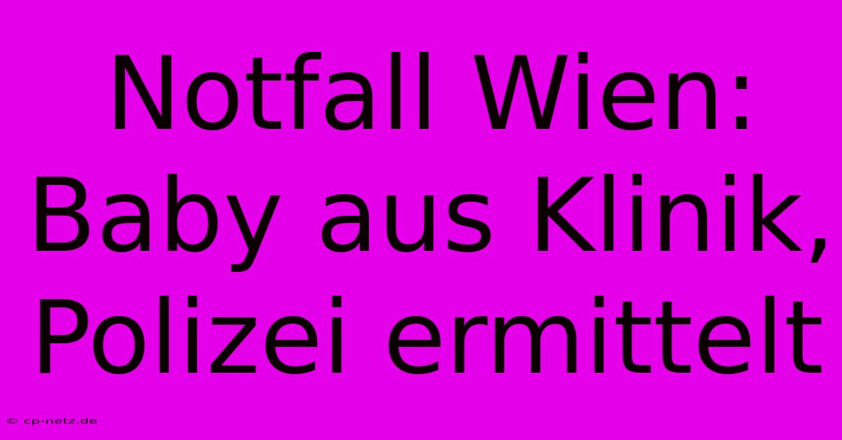 Notfall Wien: Baby Aus Klinik, Polizei Ermittelt