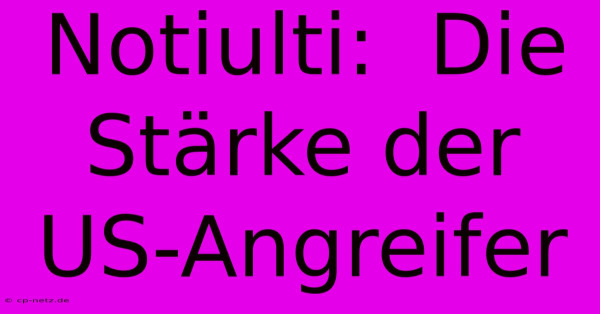 Notiulti:  Die Stärke Der US-Angreifer