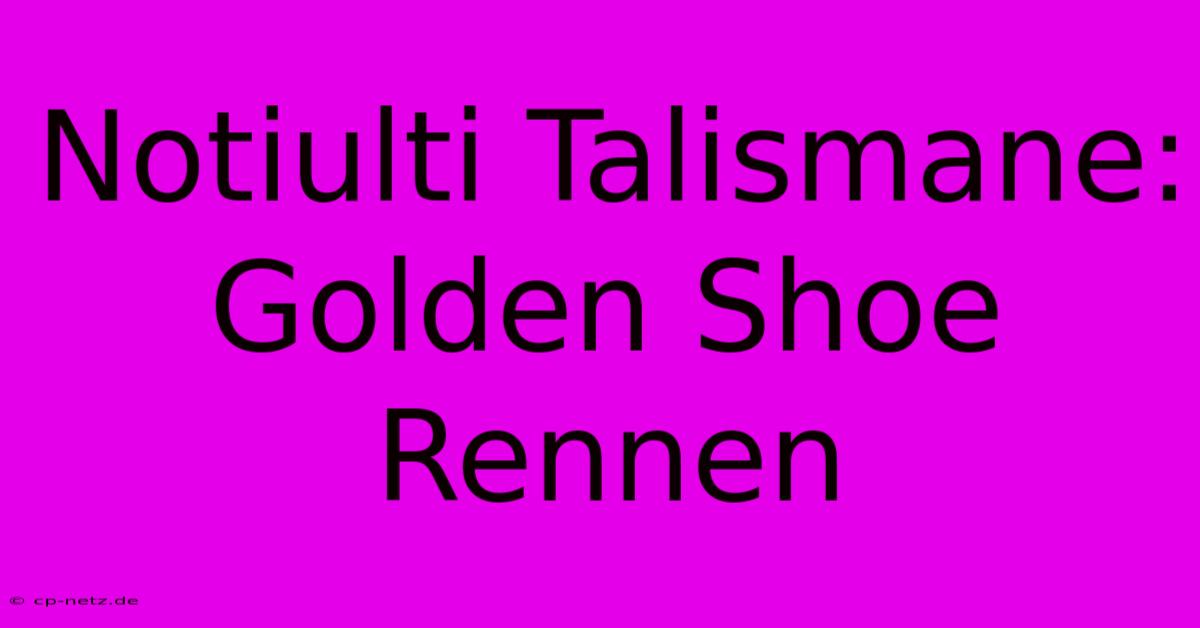 Notiulti Talismane: Golden Shoe Rennen