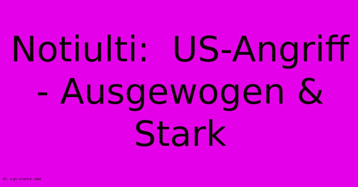 Notiulti:  US-Angriff - Ausgewogen & Stark