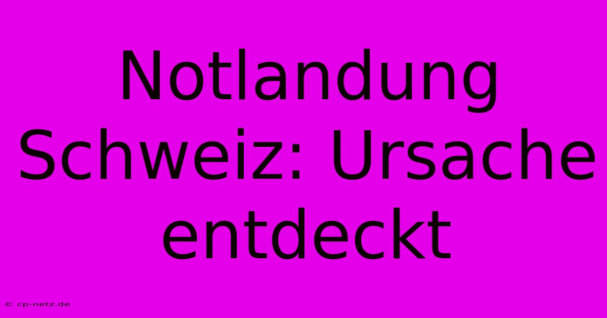 Notlandung Schweiz: Ursache Entdeckt