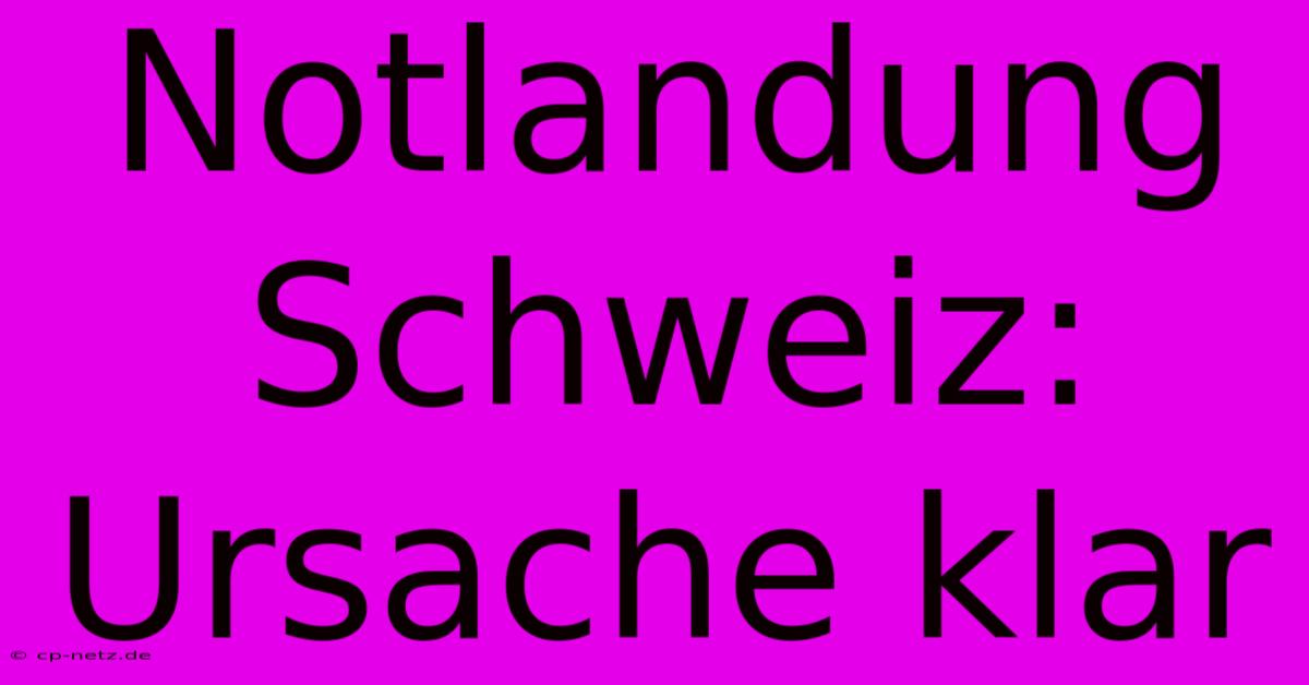 Notlandung Schweiz: Ursache Klar