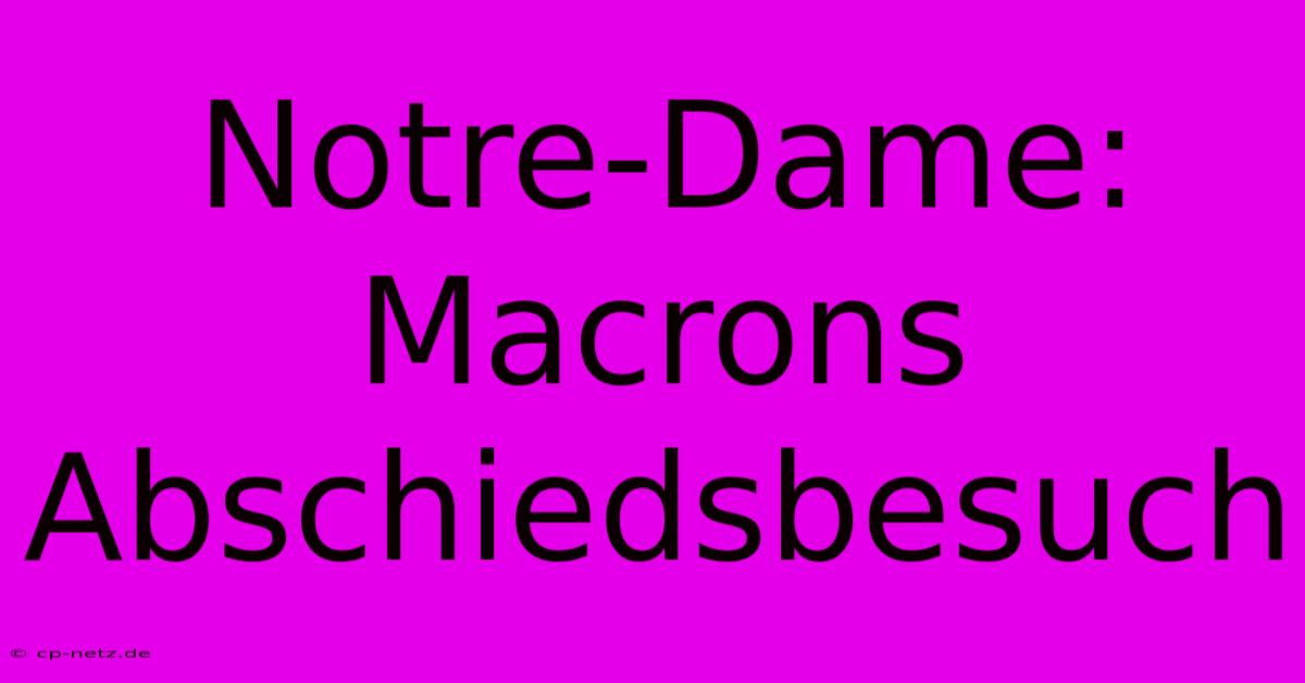 Notre-Dame: Macrons Abschiedsbesuch