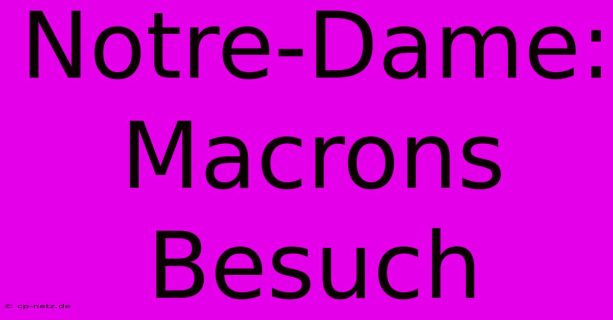 Notre-Dame: Macrons Besuch