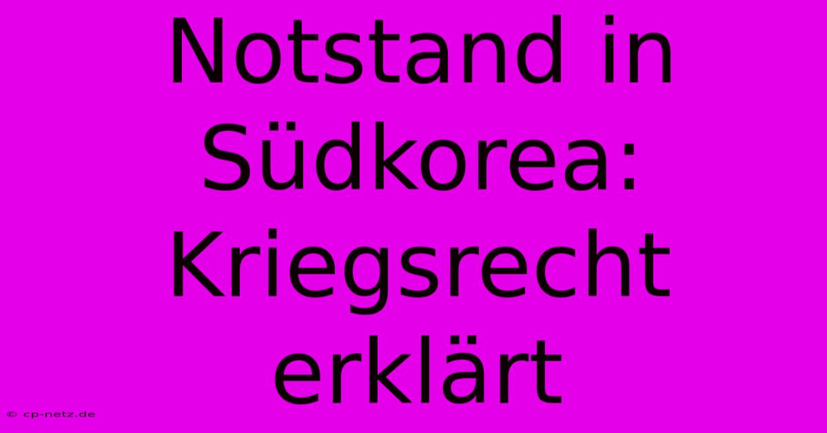 Notstand In Südkorea: Kriegsrecht Erklärt