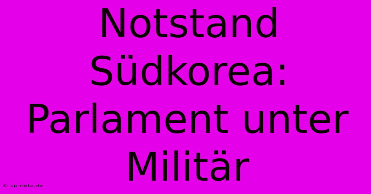 Notstand Südkorea: Parlament Unter Militär