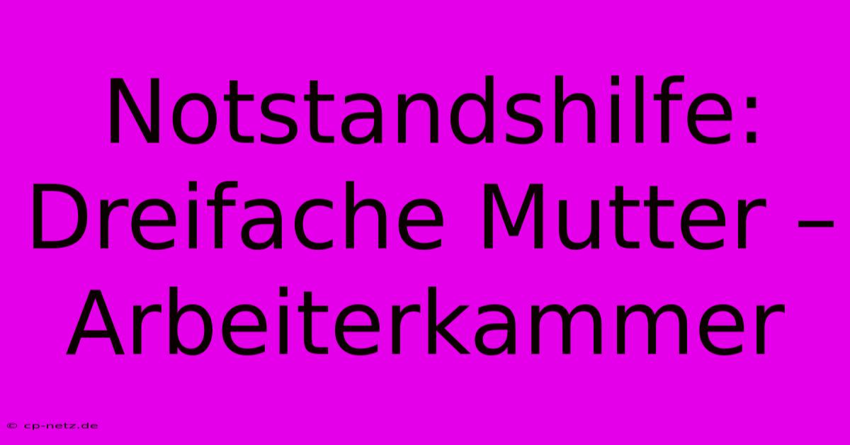 Notstandshilfe: Dreifache Mutter – Arbeiterkammer