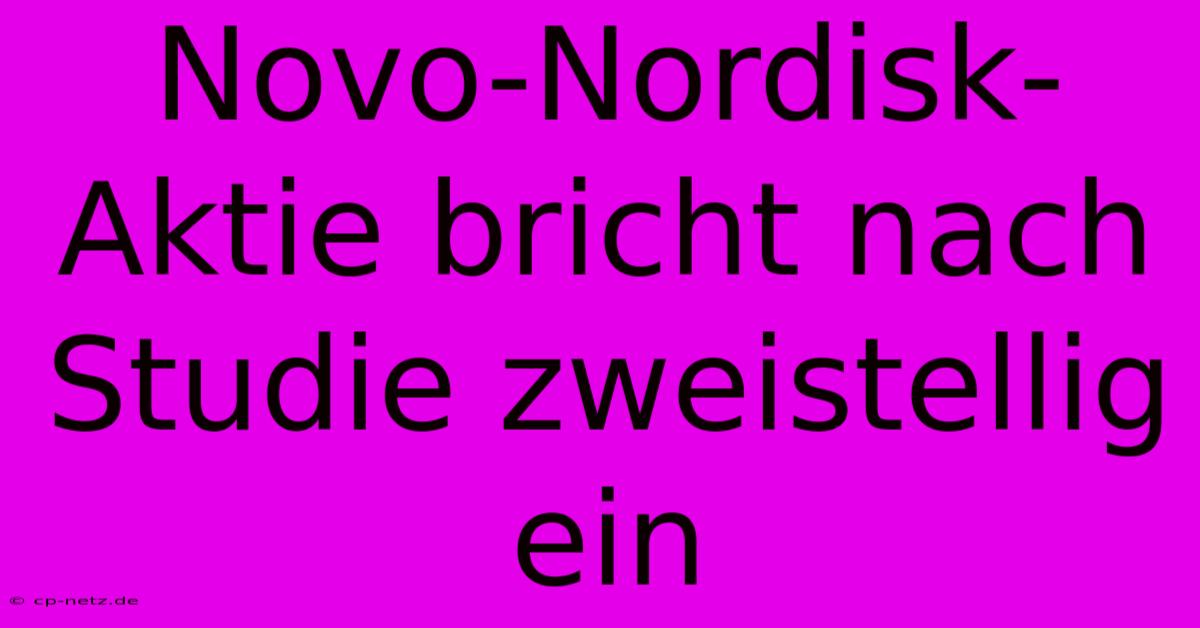 Novo-Nordisk-Aktie Bricht Nach Studie Zweistellig Ein