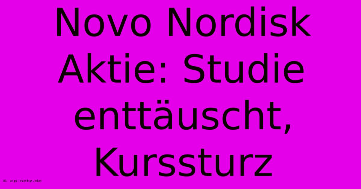 Novo Nordisk Aktie: Studie Enttäuscht, Kurssturz