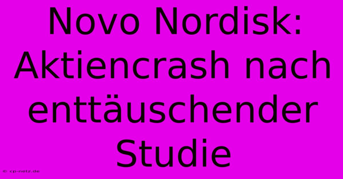 Novo Nordisk:  Aktiencrash Nach Enttäuschender Studie