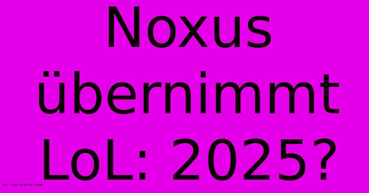 Noxus Übernimmt LoL: 2025?