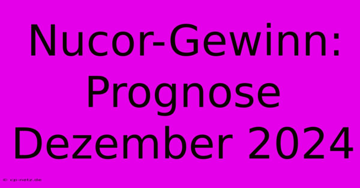 Nucor-Gewinn: Prognose Dezember 2024