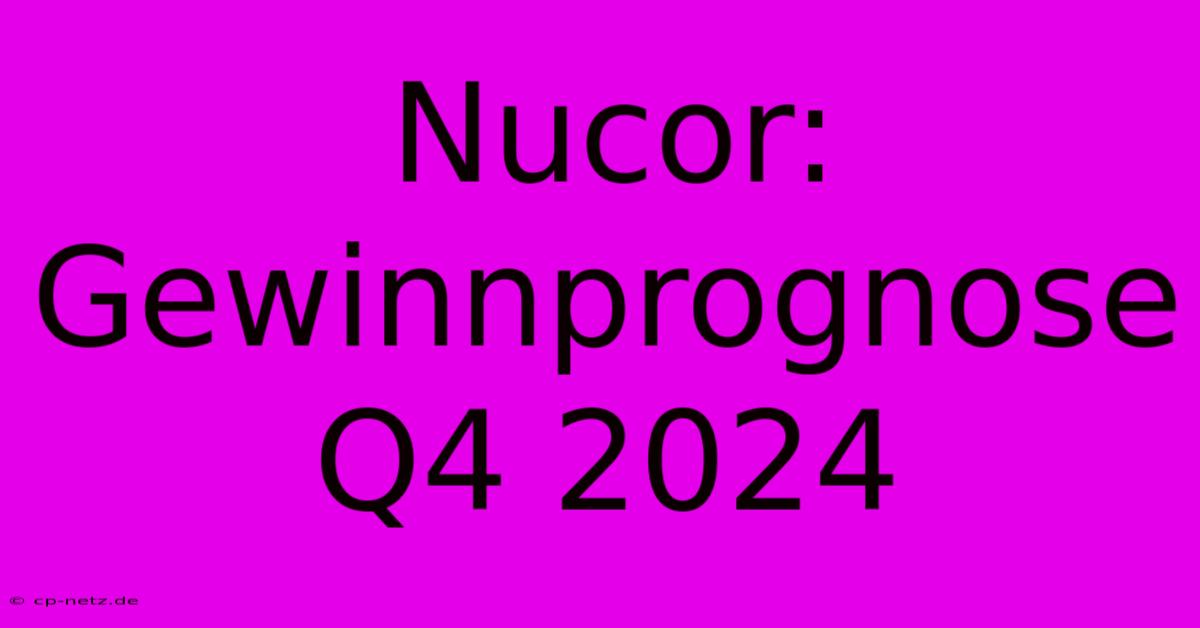 Nucor: Gewinnprognose Q4 2024