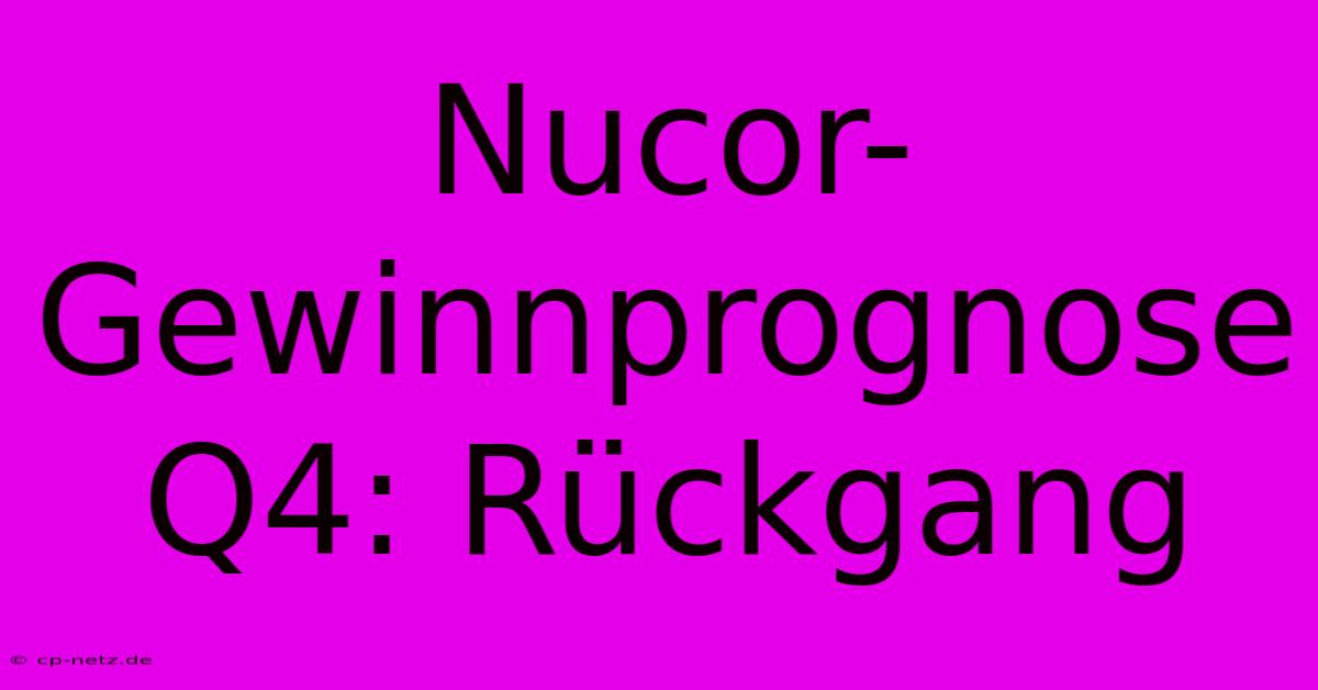 Nucor-Gewinnprognose Q4: Rückgang