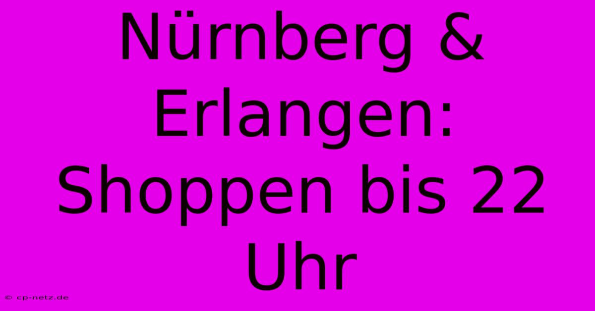 Nürnberg & Erlangen: Shoppen Bis 22 Uhr