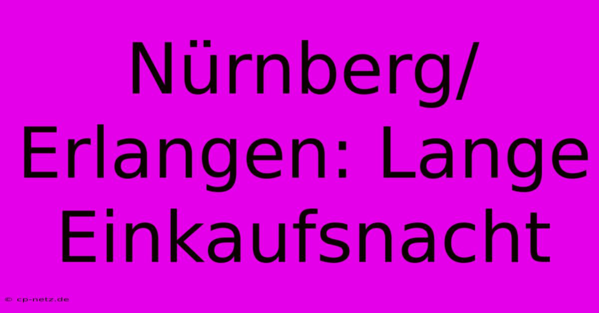 Nürnberg/Erlangen: Lange Einkaufsnacht