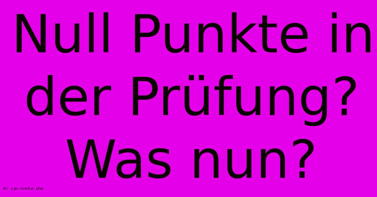 Null Punkte In Der Prüfung?  Was Nun?