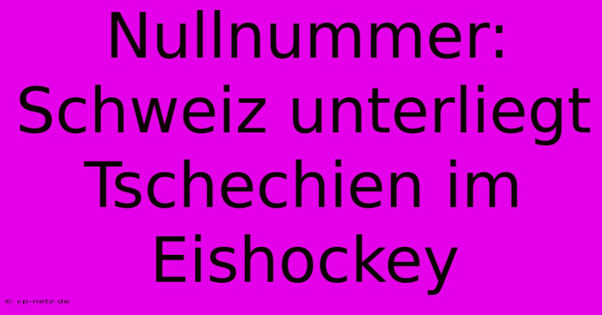 Nullnummer: Schweiz Unterliegt Tschechien Im Eishockey