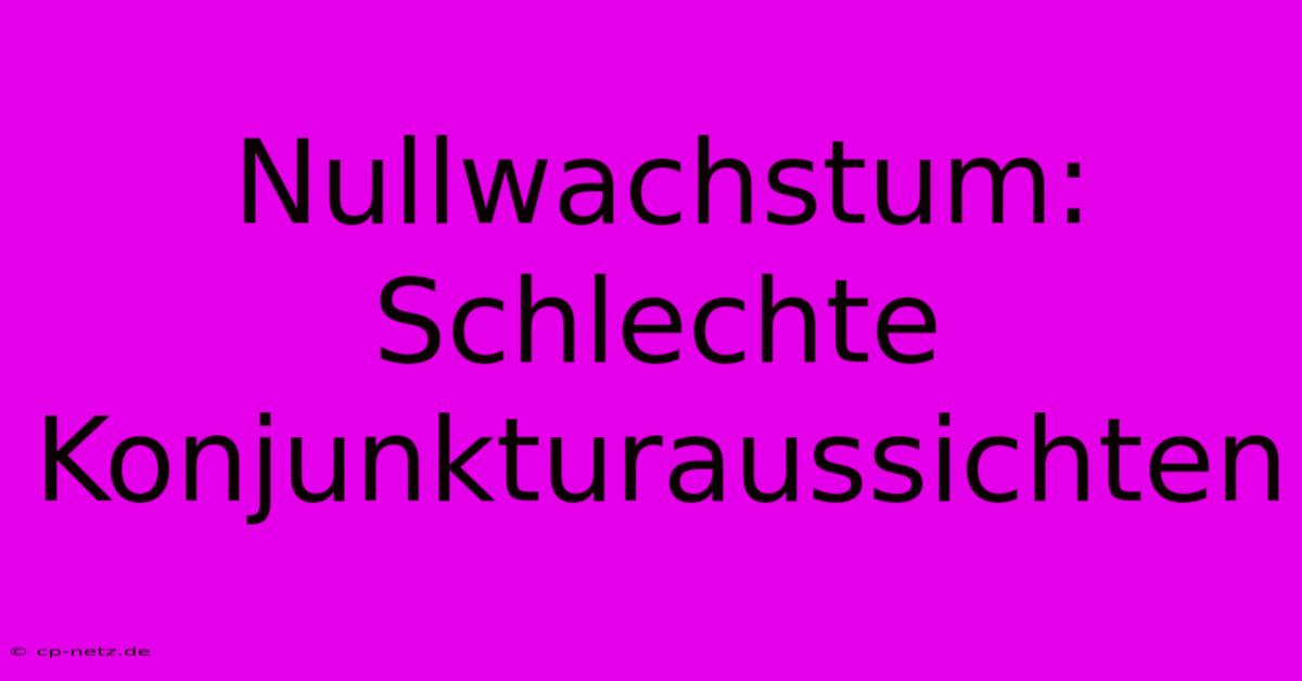 Nullwachstum: Schlechte Konjunkturaussichten