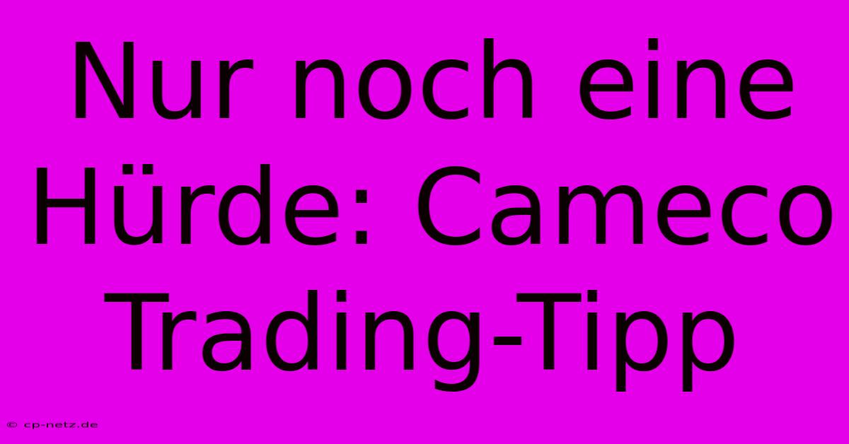 Nur Noch Eine Hürde: Cameco Trading-Tipp