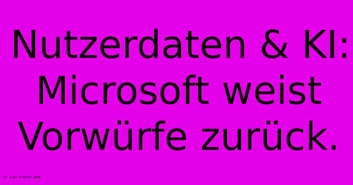 Nutzerdaten & KI: Microsoft Weist Vorwürfe Zurück. 