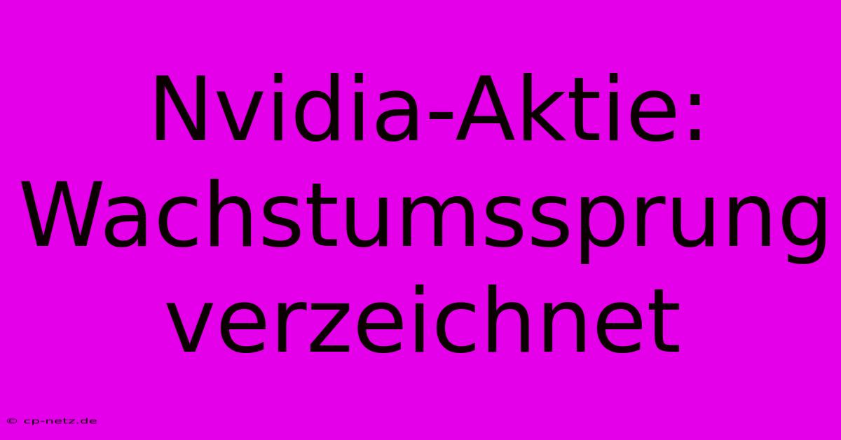 Nvidia-Aktie: Wachstumssprung Verzeichnet