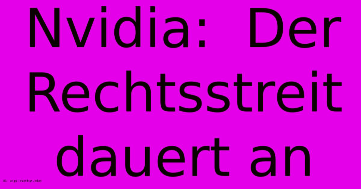 Nvidia:  Der Rechtsstreit Dauert An