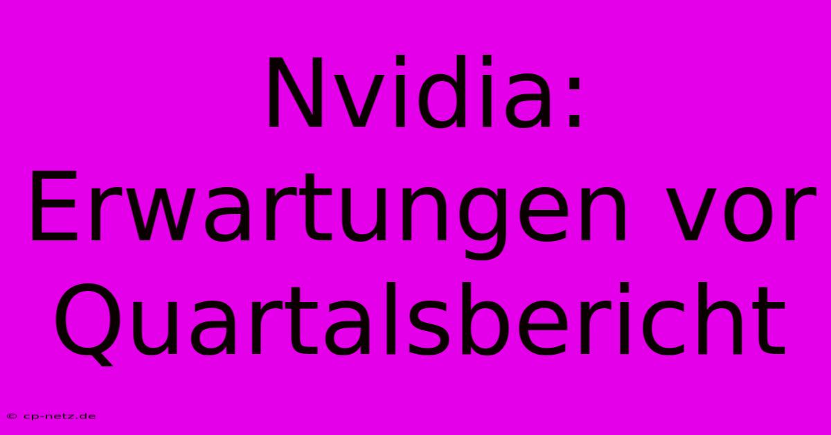 Nvidia:  Erwartungen Vor Quartalsbericht