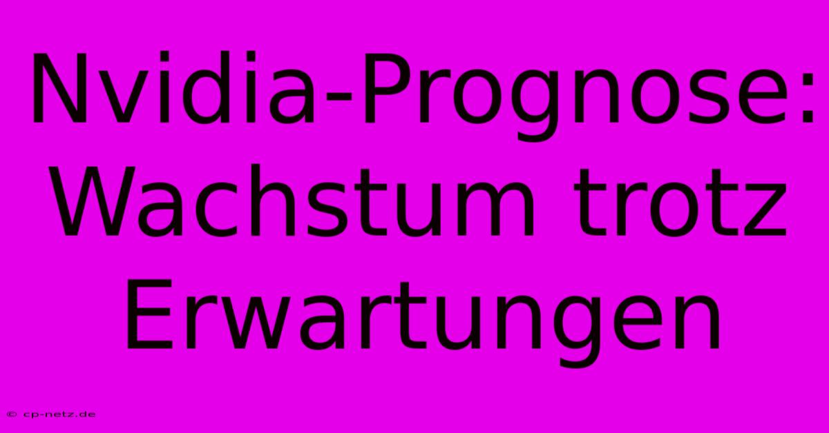 Nvidia-Prognose: Wachstum Trotz Erwartungen